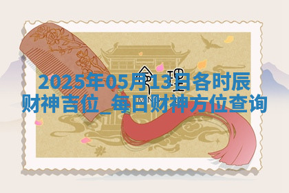 2025年05月13日各时辰财神吉位,每日财神方位查询