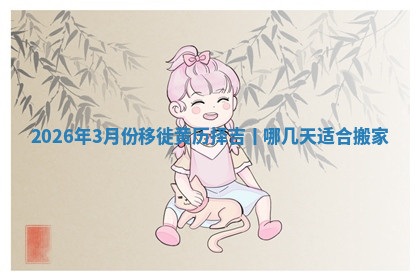 2026年3月份移徙黄历择吉丨哪几天适合搬家