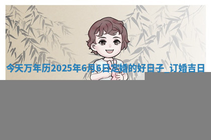 今天2025年7月3日万年历定婚吉日查询,订婚是好日子吗