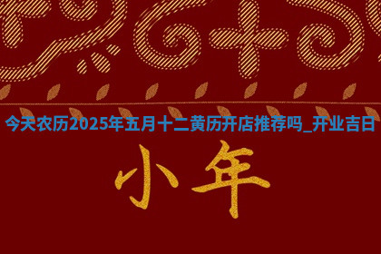 今天农历2025年五月十二黄历开店推荐吗,开业吉日