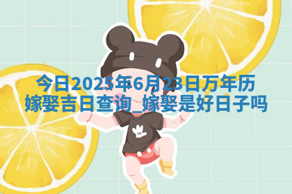 今日2025年6月23日万年历嫁娶吉日查询,嫁娶是好日子吗 今日2025年6月23日万年历嫁娶吉日查询,嫁娶是好日子吗