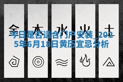 今日是否适合门户安装,2025年6月18日黄历宜忌分析