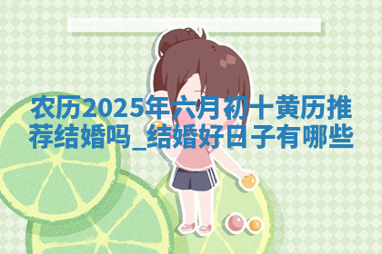 农历2025年六月初十黄历推荐结婚吗,结婚好日子有哪些