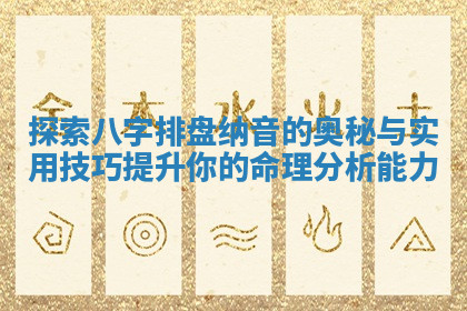 探索八字排盘纳音的奥秘与实用技巧提升你的命理分析能力